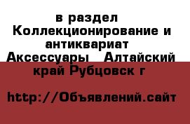  в раздел : Коллекционирование и антиквариат » Аксессуары . Алтайский край,Рубцовск г.